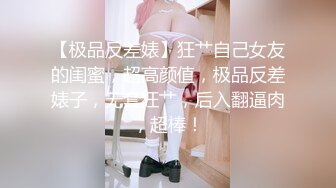 【极品反差婊】狂艹自己女友的闺蜜，超高颜值，极品反差婊子，无套狂艹，后入翻逼肉，超棒！