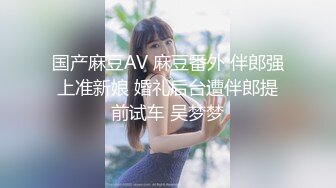 国产麻豆AV 麻豆番外 伴郎强上准新娘 婚礼后台遭伴郎提前试车 吴梦梦