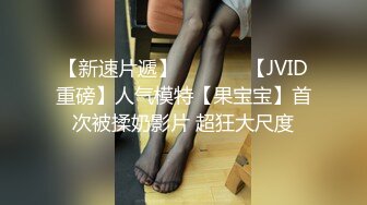 【新速片遞】  ♈ ♈ ♈ 【JVID重磅】人气模特【果宝宝】首次被揉奶影片 超狂大尺度