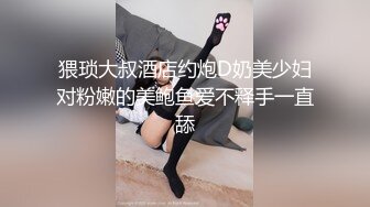 猥琐大叔酒店约炮D奶美少妇对粉嫩的美鲍鱼爱不释手一直舔