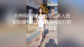 大神探秘商Ktv内部，多人选妃长腿模特脱衣舞调情后打桩【约炮看水印】