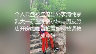 个人云盘被盗流出外表清纯豪乳大一新生纯情小妹与男友旅店开房啪啪自拍看如何被调教成淫娃