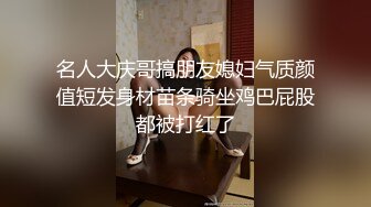 名人大庆哥搞朋友媳妇气质颜值短发身材苗条骑坐鸡巴屁股都被打红了