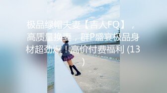 极品绿帽夫妻【吉人FQ】， 高质量换妻，群P盛宴极品身材超劲爆！高价付费福利 (13)