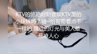 KTV的惊艳时刻喜欢KTV里的小妹妹吗？嘘~给哥哥看点不一样的 朦胧的灯光与美人最是撩人心