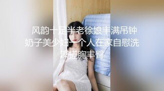   风韵十足半老徐娘丰满吊钟奶子美少妇一个人在家自慰洗澡搓胸丰臀