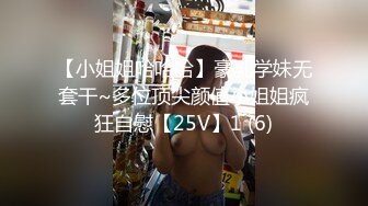 【小姐姐哈哈哈】豪乳学妹无套干~多位顶尖颜值小姐姐疯狂自慰【25V】1 (6)