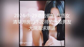 2024-3-29酒店偷拍 气质女清早开房迫不及待的吮吸男友大屌渴求草逼