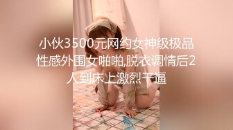 小伙3500元网约女神级极品性感外围女啪啪,脱衣调情后2人到床上激烈干逼