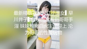 最新精致容颜网红小美女▌早川井子▌放学回家看到哥哥手淫 妹妹粉嫩白虎主动迎上 沦为哥哥的性爱玩物