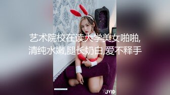 艺术院校在读大学美女啪啪,清纯水嫩,腿长奶白,爱不释手