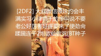 [2DF2] 大叔微信撩妹约会丰满实习小律师干的惨叫说不要老公好厉害好疼要来了使劲肏蹂躏连干2炮欲仙欲死[BT种子]