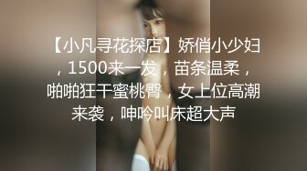 【小凡寻花探店】娇俏小少妇，1500来一发，苗条温柔，啪啪狂干蜜桃臀，女上位高潮来袭，呻吟叫床超大声