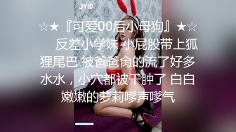 ☆★『可爱00后小母狗』★☆❤️反差小学妹 小屁股带上狐狸尾巴 被爸爸肏的流了好多水水，小穴都被干肿了 白白嫩嫩的萝莉嗲声嗲气