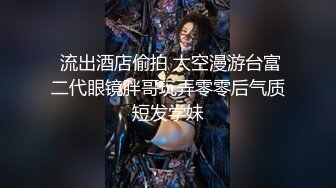 顶级重磅会所首发推特反差变态泛性恋资深腐 Eve_S8899 超强精液圣水调教男M女M绿帽奴3P双飞身材杠杠滴[460P+67V/1.46G]