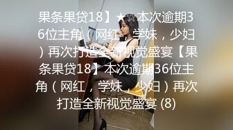 果条果贷18】★☆本次逾期36位主角（网红，学妹，少妇）再次打造全新视觉盛宴【果条果贷18】本次逾期36位主角（网红，学妹，少妇）再次打造全新视觉盛宴 (8)