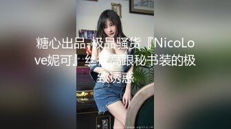 糖心出品-极品骚货『NicoLove妮可』丝袜高跟秘书装的极致诱惑