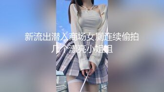 新流出潜入商场女厕连续偷拍几个漂亮小姐姐