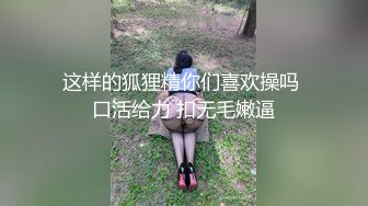 这样的狐狸精你们喜欢操吗 口活给力 扣无毛嫩逼