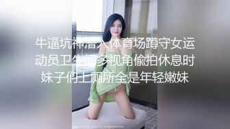 牛逼坑神潜入体育场蹲守女运动员卫生间多视角偸拍休息时妹子们上厕所全是年轻嫩妹