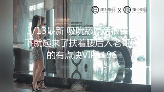 3/13最新 吸吮舔屌活很棒一下就起来了扶着腰后入老哥射的有点快VIP1196