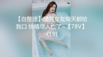 【自整理】漂亮女友每天都给我口 快精尽人亡了~【78V】 (19)