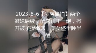 2023-8-6【酒店偷拍】两个嫩妹后续，醒来再干一炮，掀开被子操嫩穴，美女还半睡半醒