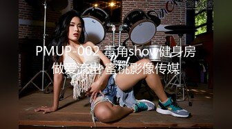 PMUP-002 毒角show健身房做爱流出 蜜桃影像传媒