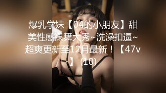 爆乳学妹【04的小朋友】甜美性感裸舞大秀~洗澡扣逼~超爽更新至12月最新！【47v】 (10)