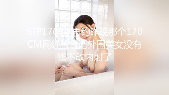 STP17694 再约昨晚那个170CM网红脸台湾外围美女没有钱不敢内射了