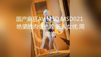 国产麻豆AV MSD MSD021 绝望的肉偿债款 新人女优 周卿卿