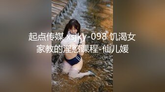 起点传媒 xsjky-098 饥渴女家教的淫慾课程-仙儿媛