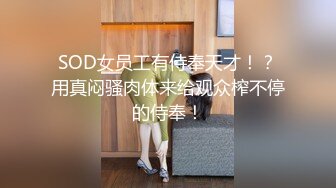 SOD女员工有侍奉天才！？用真闷骚肉体来给观众榨不停的侍奉！