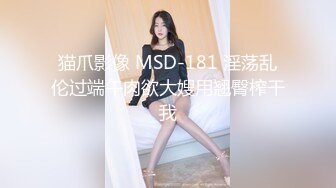 猫爪影像 MSD-181 淫荡乱伦过端午肉欲大嫂用翘臀榨干我