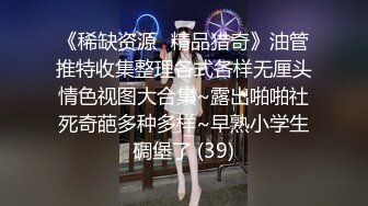 《稀缺资源⚡精品猎奇》油管推特收集整理各式各样无厘头情色视图大合集~露出啪啪社死奇葩多种多样~早熟小学生碉堡了 (39)