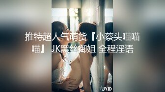 推特超人气萌货『小蔡头喵喵喵』 JK黑丝御姐 全程淫语