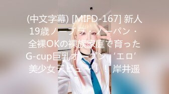 (中文字幕) [MIFD-167] 新人19歳ノーブラ・ノーパン・全裸OKの裸族家庭で育ったG-cup巨乳オープン‘エロ’美少女デビュー！！ 岸井遥