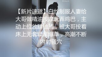 【新片速遞】白丝制服人妻给大哥做精油按摩玩弄鸡巴，主动上位放肆抽插，被大哥按着床上无套蹂躏爆草，高潮不断内射骚穴