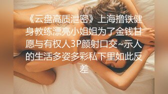 【极品泄密】大学情侣订婚自拍各种体位啪全床小女生特骚