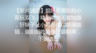 【新片速遞】姐妹花露脸和小哥玩双飞，精彩刺激无套抽插，好妹子让小哥多体位蹂躏抽插，骚姐姐吃奶子还舔阴蒂，不要错过