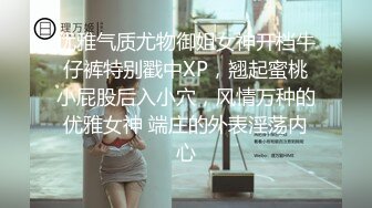 优雅气质尤物御姐女神开档牛仔裤特别戳中XP，翘起蜜桃小屁股后入小穴，风情万种的优雅女神 端庄的外表淫荡内心