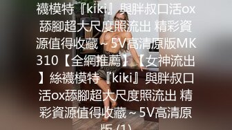 【全網推薦】【女神流出】絲襪模特『kiki』與胖叔口活ox舔腳超大尺度照流出 精彩資源值得收藏～5V高清原版MK310【全網推薦】【女神流出】絲襪模特『kiki』與胖叔口活ox舔腳超大尺度照流出 精彩資源值得收藏～5V高清原版 (1)