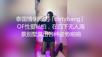 泰国情侣博主「dirtybang」OF性爱私拍，在四下无人海景别墅露出各种姿势啪啪