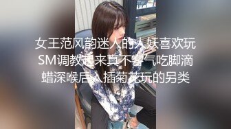 女王范风韵迷人的人妖喜欢玩SM调教起来真不客气吃脚滴蜡深喉后入插菊花玩的另类