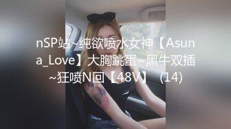 nSP站~纯欲喷水女神【Asuna_Love】大胸跳蛋~黑牛双插~狂喷N回【48V】  (14)