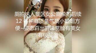 厕拍达人景区女公厕偸拍后续12 各种高质量气质小姐姐方便~姿态百出赏逼赏脸有美女有极品逼