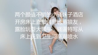 两个颜值不错的小骚妹子酒店开房床上直播自慰诱惑狼友，露脸玩耍大黑牛，骚逼特写从床上玩到卫生间高潮喷水