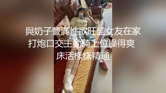 與奶子豐滿性欲旺盛女友在家打炮口交主動騎上位操得爽 床活樣樣精通