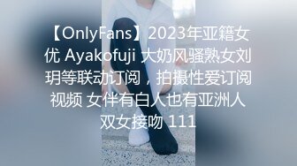 【OnlyFans】2023年亚籍女优 Ayakofuji 大奶风骚熟女刘玥等联动订阅，拍摄性爱订阅视频 女伴有白人也有亚洲人双女接吻 111