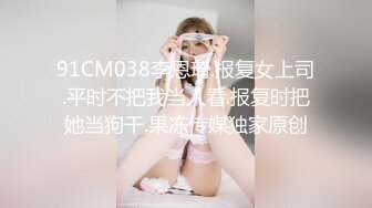 91CM038李恩琦.报复女上司.平时不把我当人看.报复时把她当狗干.果冻传媒独家原创